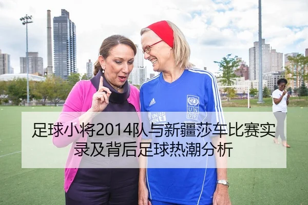 足球小将2014队与新疆莎车比赛实录及背后足球热潮分析