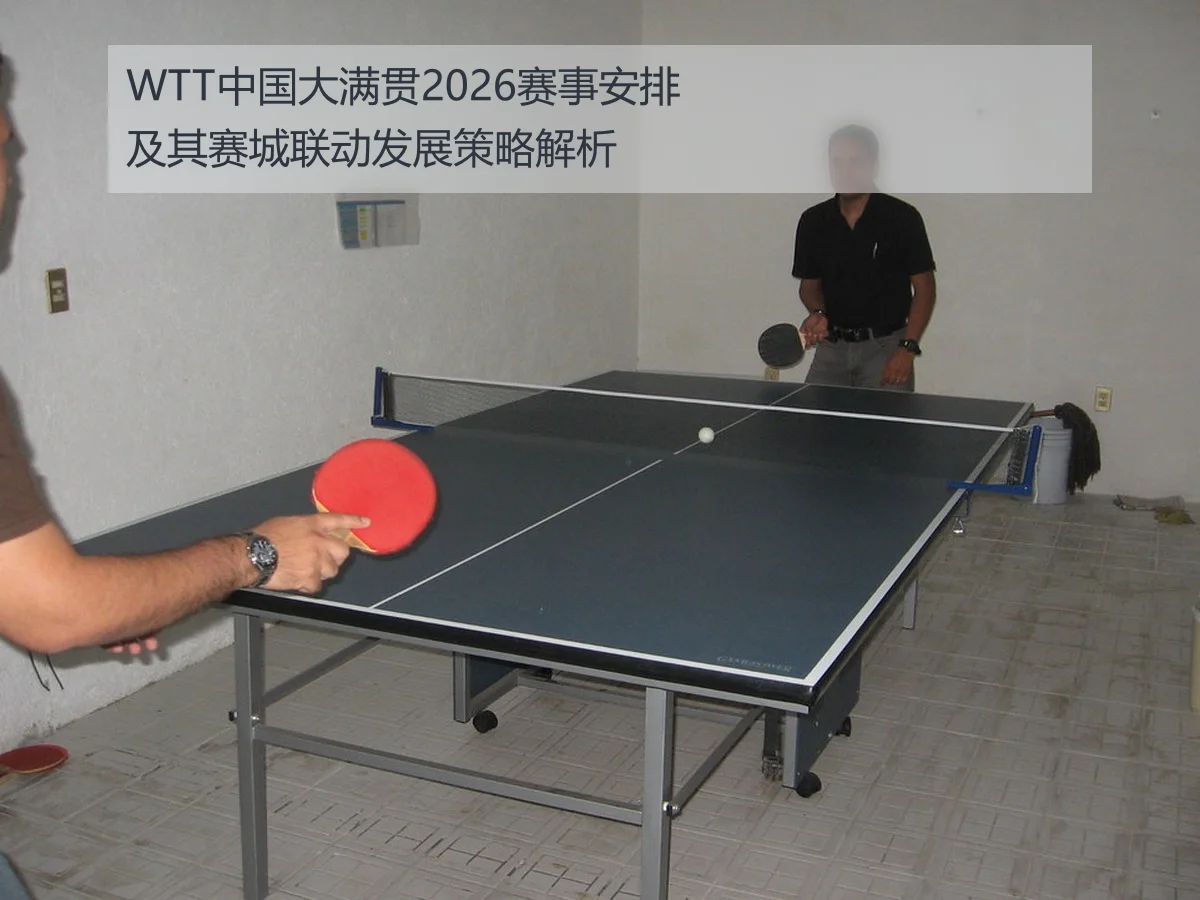 WTT中国大满贯2026赛事安排及其赛城联动发展策略解析