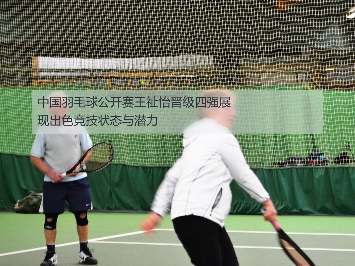 中国羽毛球公开赛王祉怡晋级四强展现出色竞技状态与潜力